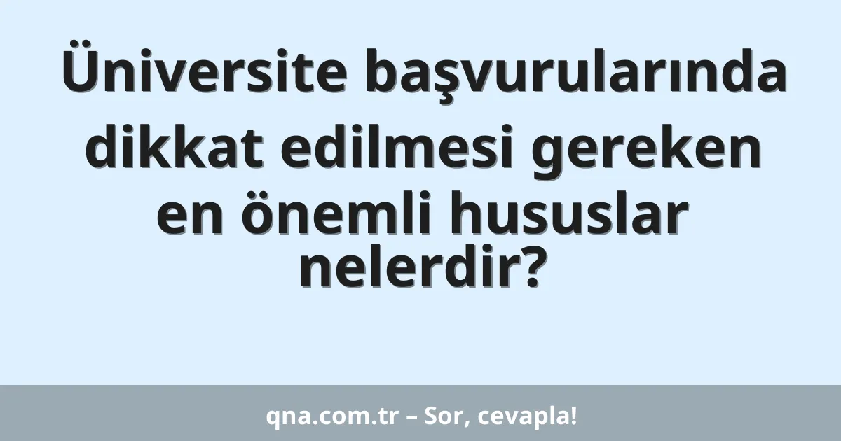 Üniversite başvurularında dikkat edilmesi gereken en önemli hususlar nelerdir?