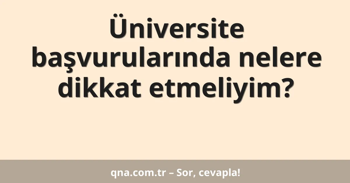 Üniversite başvurularında nelere dikkat etmeliyim?