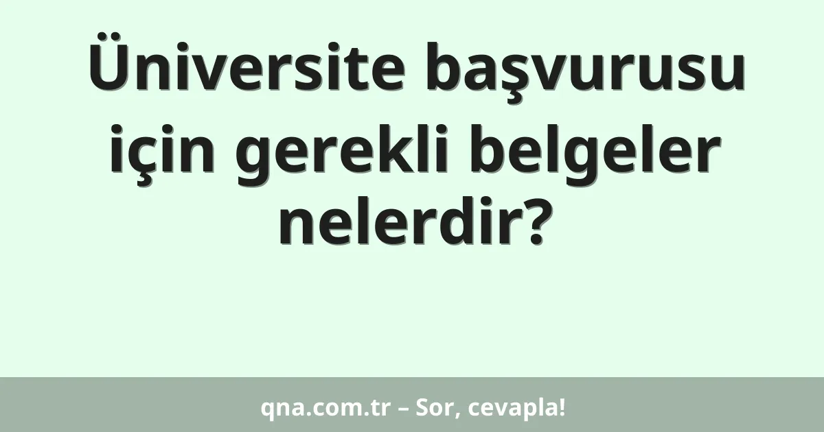 Üniversite başvurusu için gerekli belgeler nelerdir?