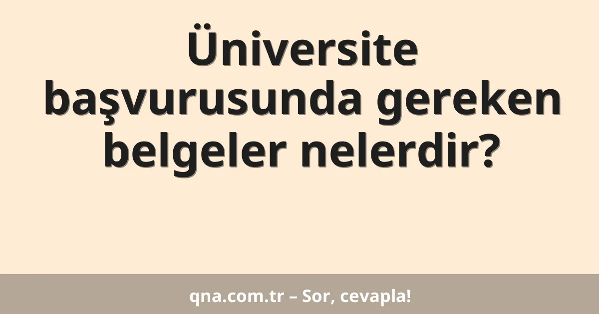 Üniversite başvurusunda gereken belgeler nelerdir?