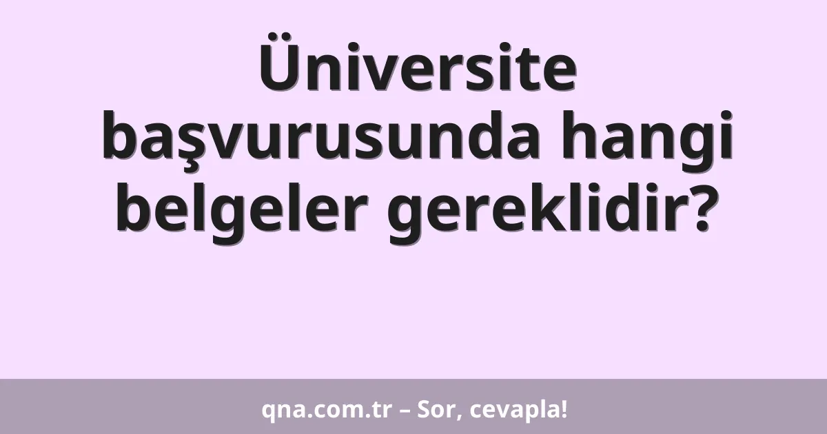 Üniversite başvurusunda hangi belgeler gereklidir?