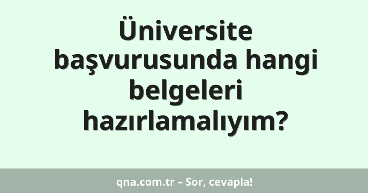 Üniversite başvurusunda hangi belgeleri hazırlamalıyım?