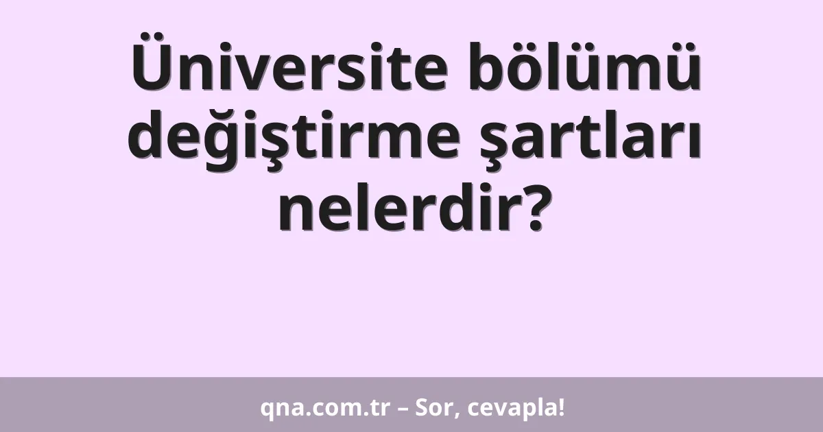 Üniversite bölümü değiştirme şartları nelerdir?