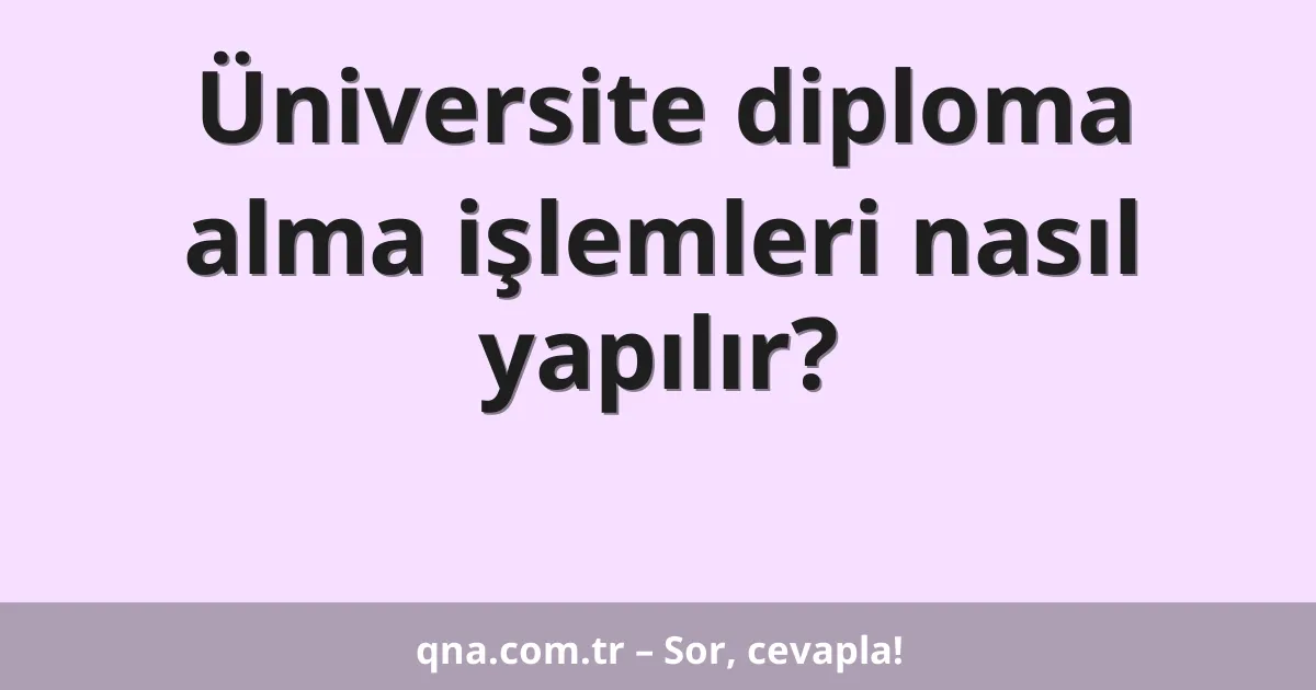 Üniversite diploma alma işlemleri nasıl yapılır?