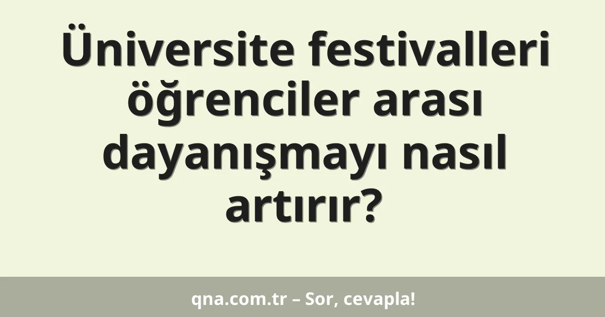 Üniversite festivalleri öğrenciler arası dayanışmayı nasıl artırır?