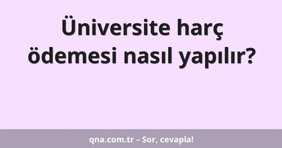 Üniversite harç ödemesi nasıl yapılır?