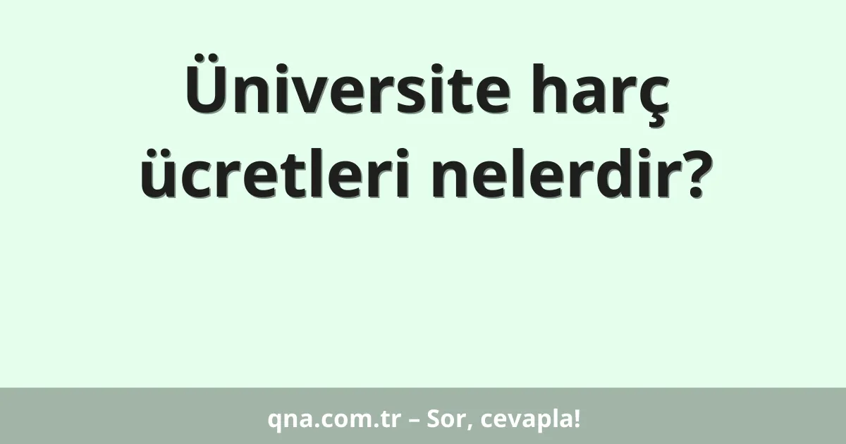 Üniversite harç ücretleri nelerdir?