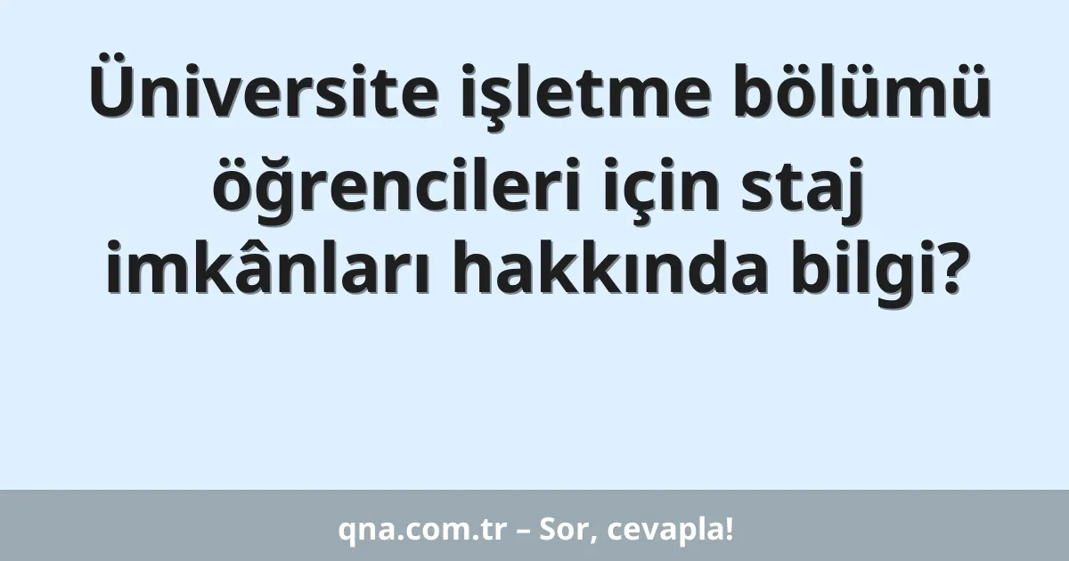 Üniversite işletme bölümü öğrencileri için staj imkânları hakkında bilgi?