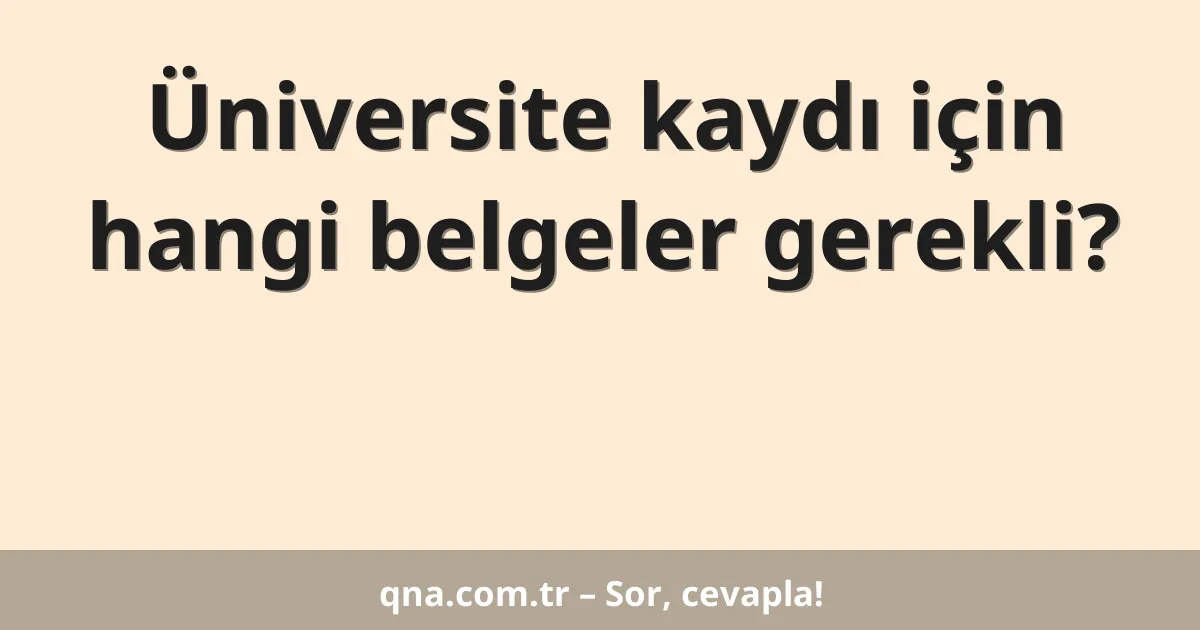 Üniversite kaydı için hangi belgeler gerekli?