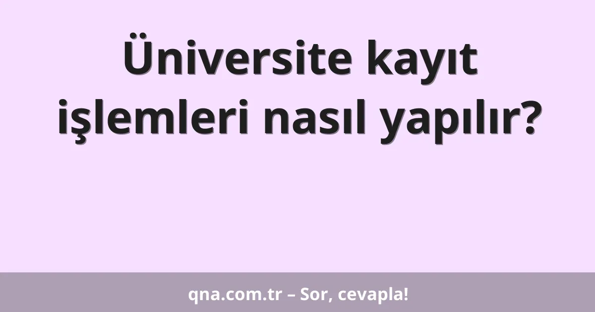 Üniversite kayıt işlemleri nasıl yapılır?