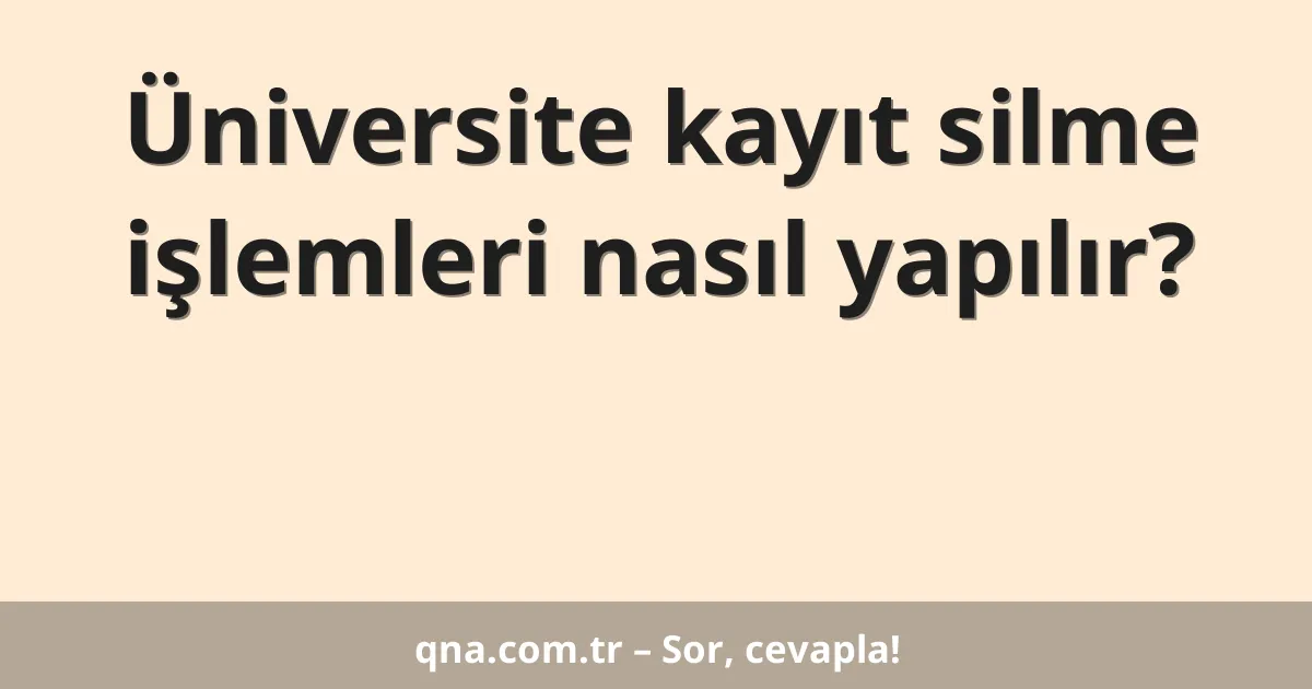 Üniversite kayıt silme işlemleri nasıl yapılır?