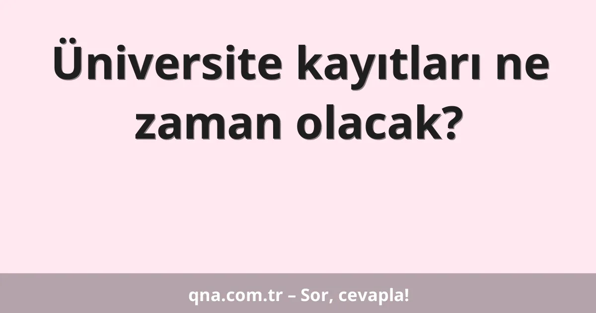 Üniversite kayıtları ne zaman olacak?