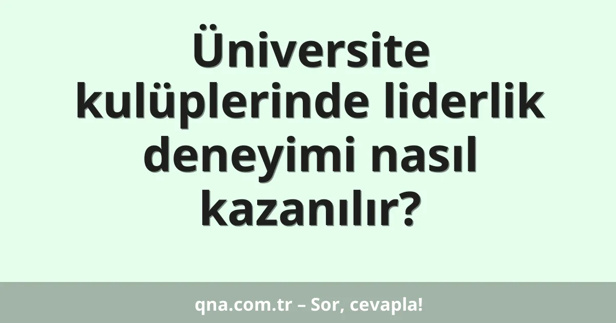 Üniversite kulüplerinde liderlik deneyimi nasıl kazanılır?