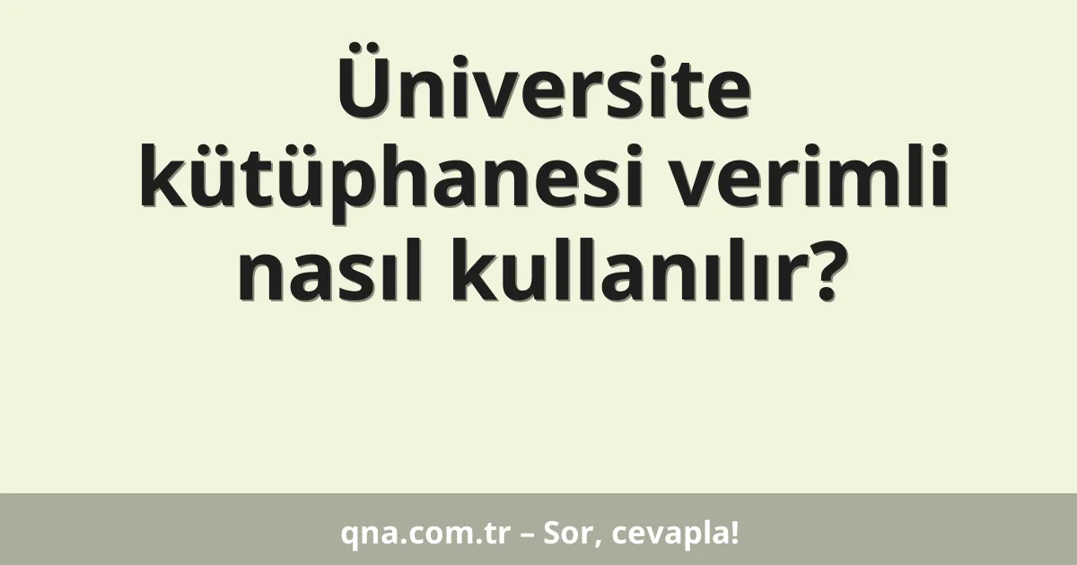 Üniversite kütüphanesi verimli nasıl kullanılır?