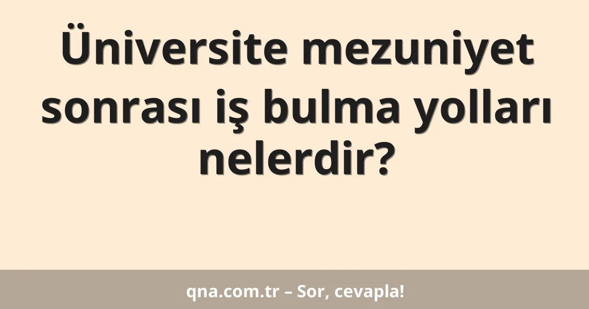 Üniversite mezuniyet sonrası iş bulma yolları nelerdir?