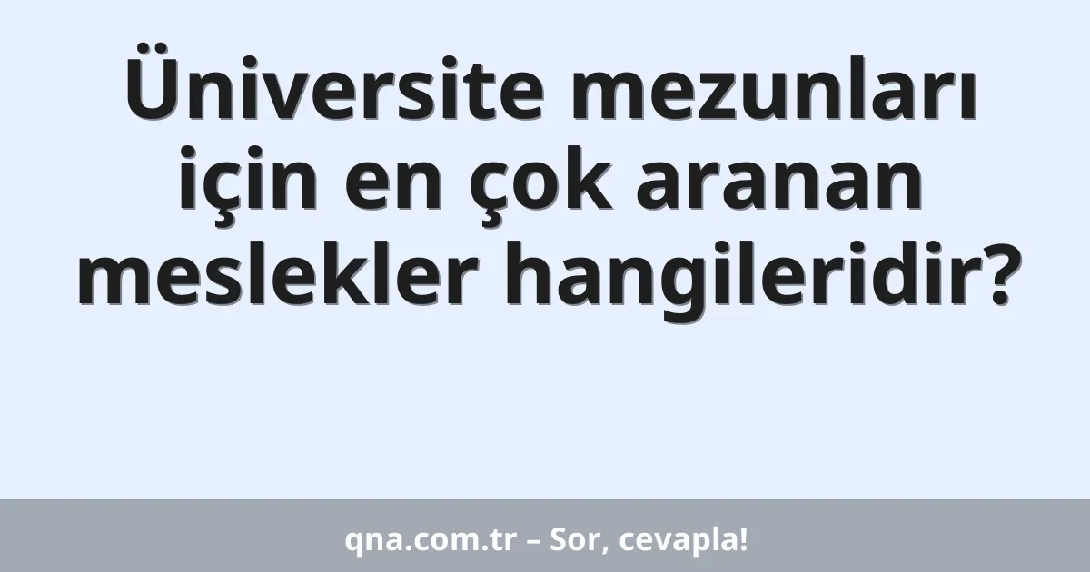 Üniversite mezunları için en çok aranan meslekler hangileridir?