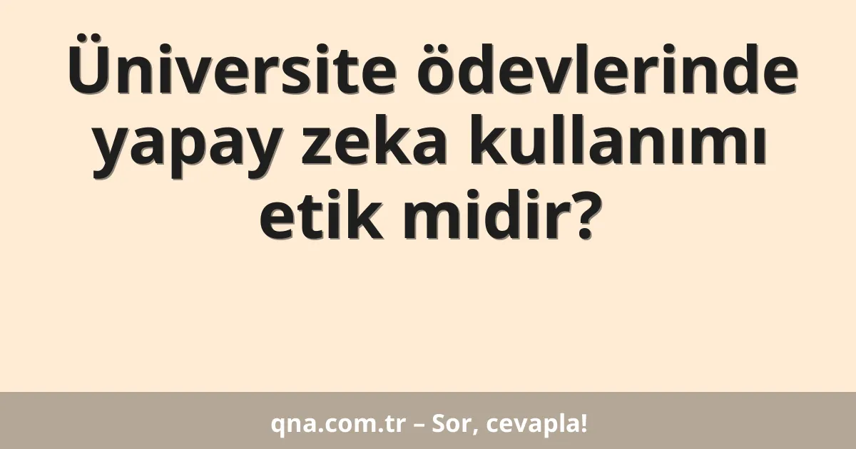 Üniversite ödevlerinde yapay zeka kullanımı etik midir?