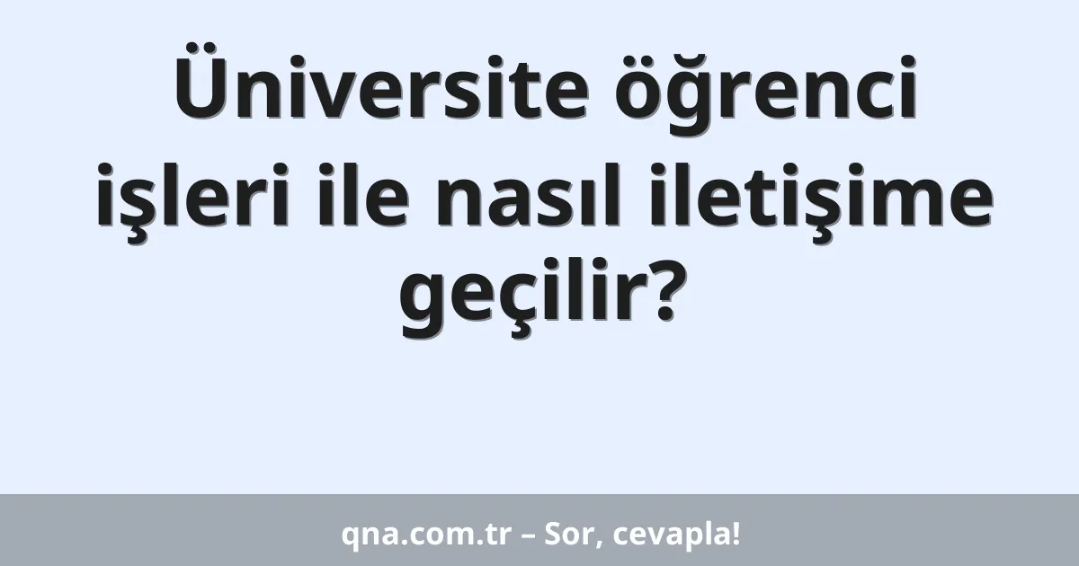 Üniversite öğrenci işleri ile nasıl iletişime geçilir?