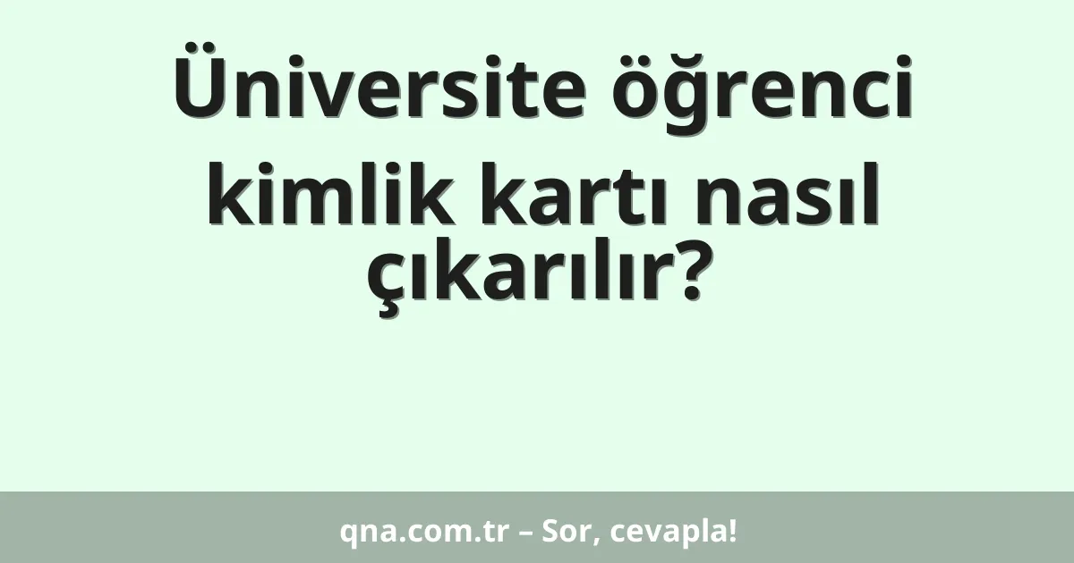 Üniversite öğrenci kimlik kartı nasıl çıkarılır?