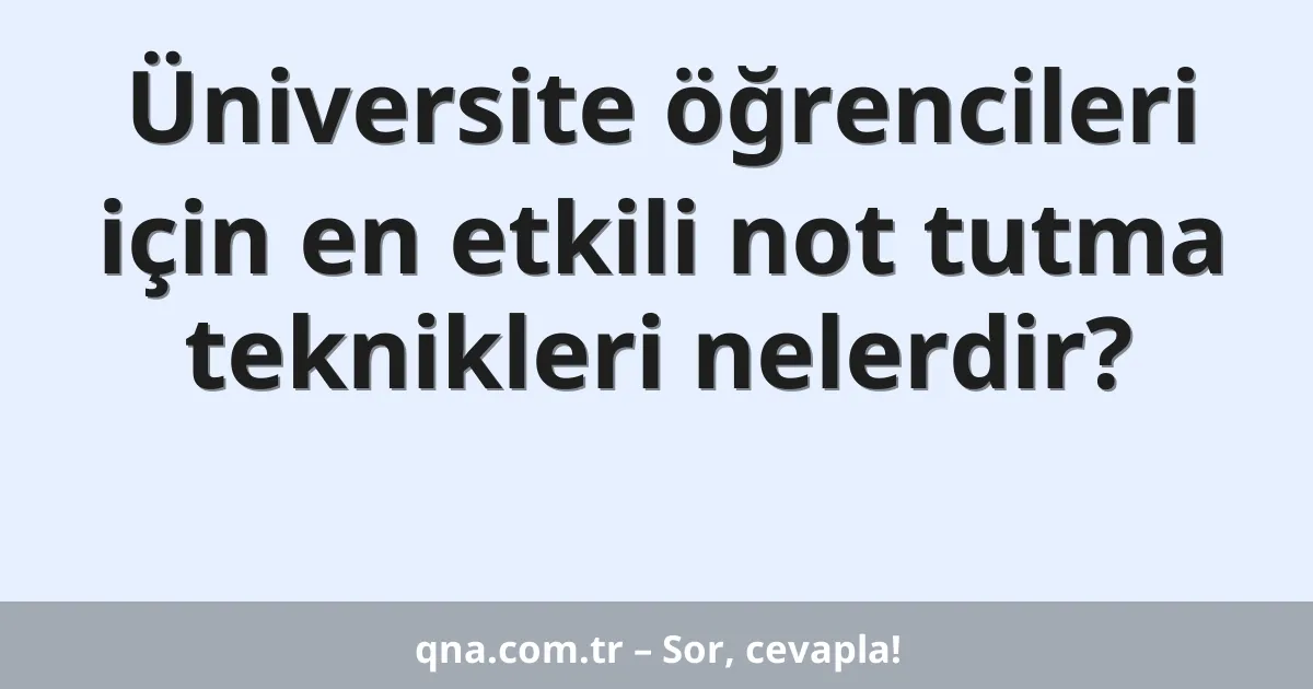 Üniversite öğrencileri için en etkili not tutma teknikleri nelerdir?