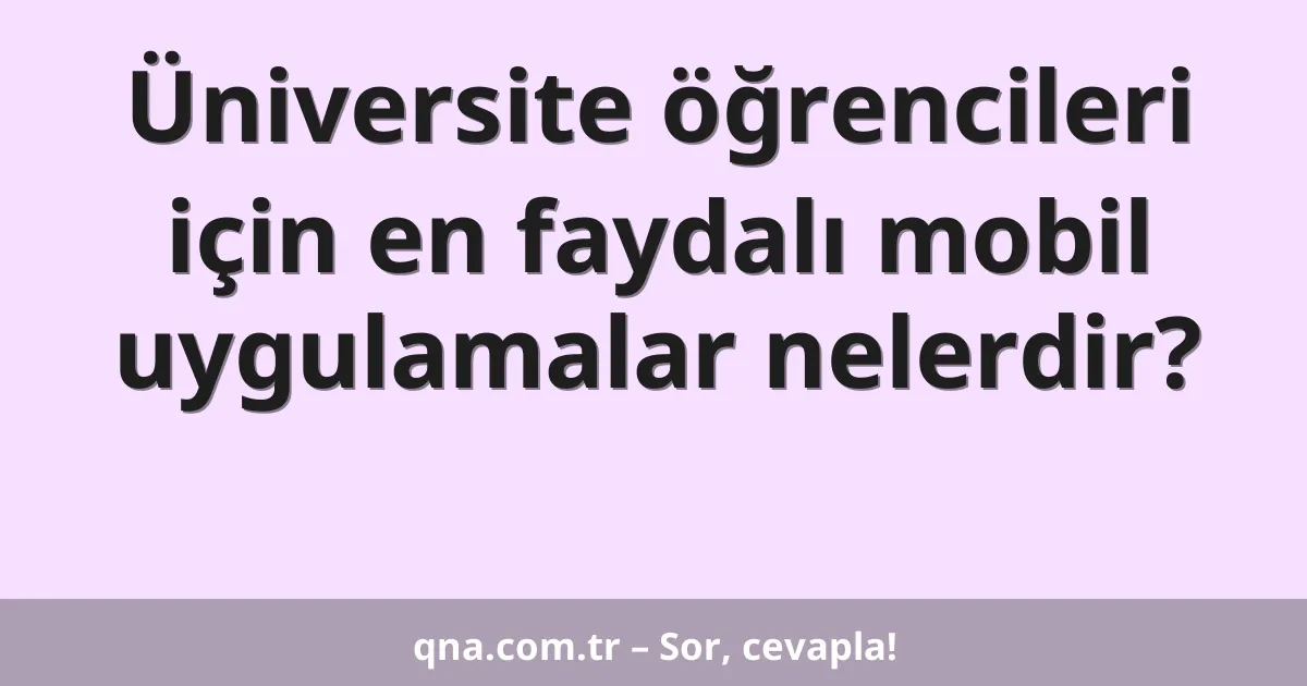 Üniversite öğrencileri için en faydalı mobil uygulamalar nelerdir?