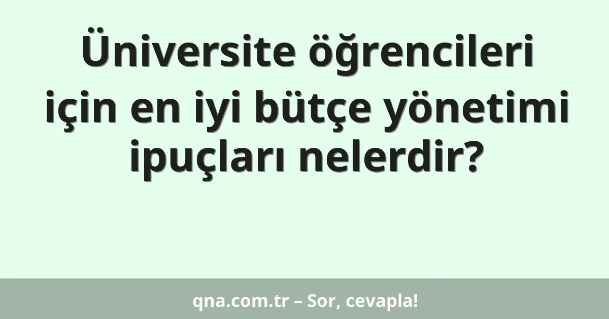 Üniversite öğrencileri için en iyi bütçe yönetimi ipuçları nelerdir?