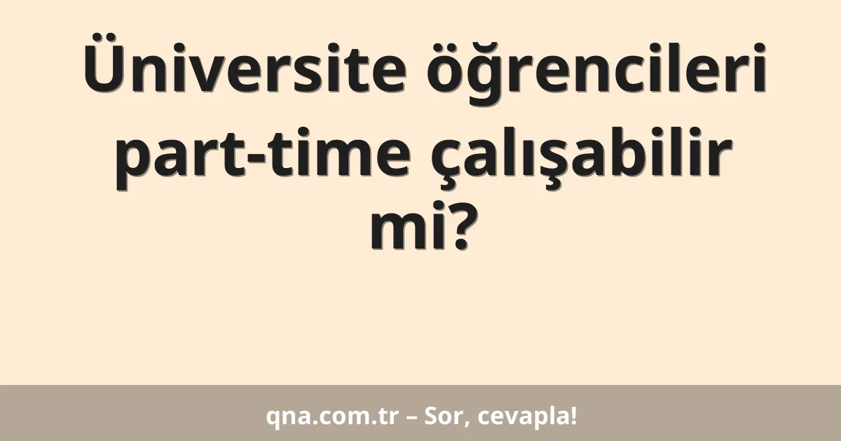 Üniversite öğrencileri part-time çalışabilir mi?