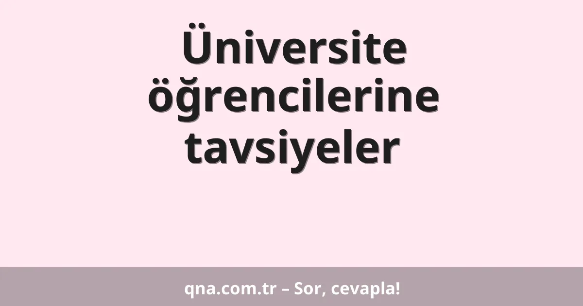 Üniversite öğrencilerine tavsiyeler