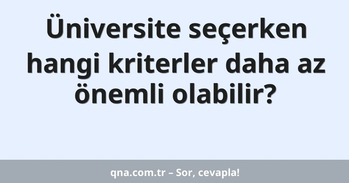 Üniversite seçerken hangi kriterler daha az önemli olabilir?