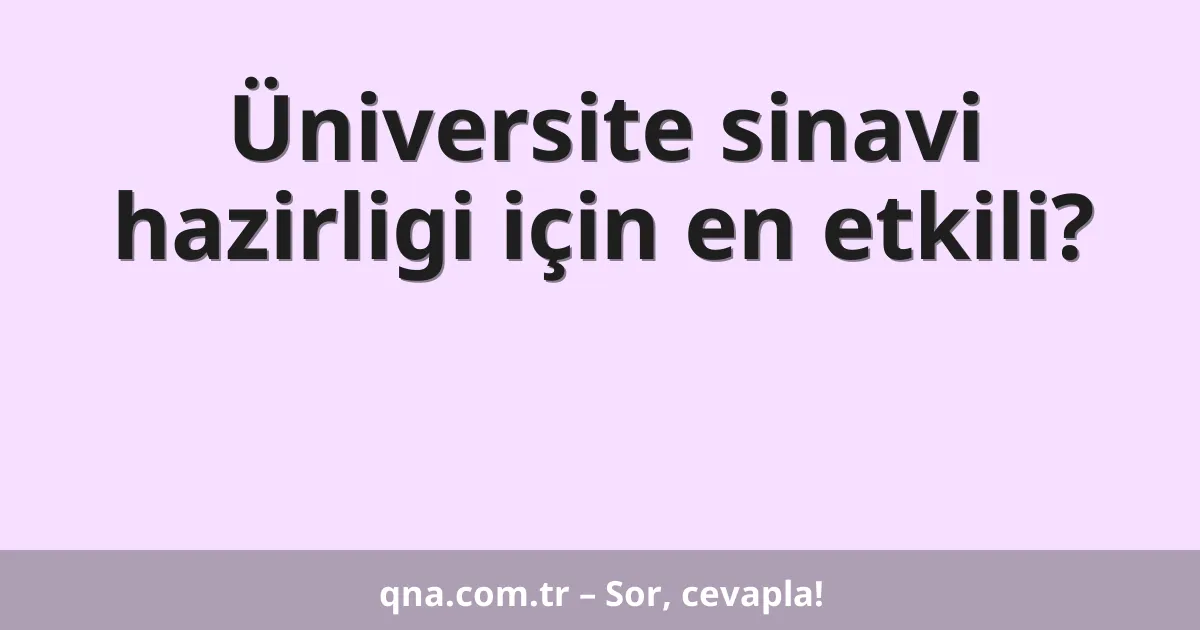 Üniversite sinavi hazirligi için en etkili?