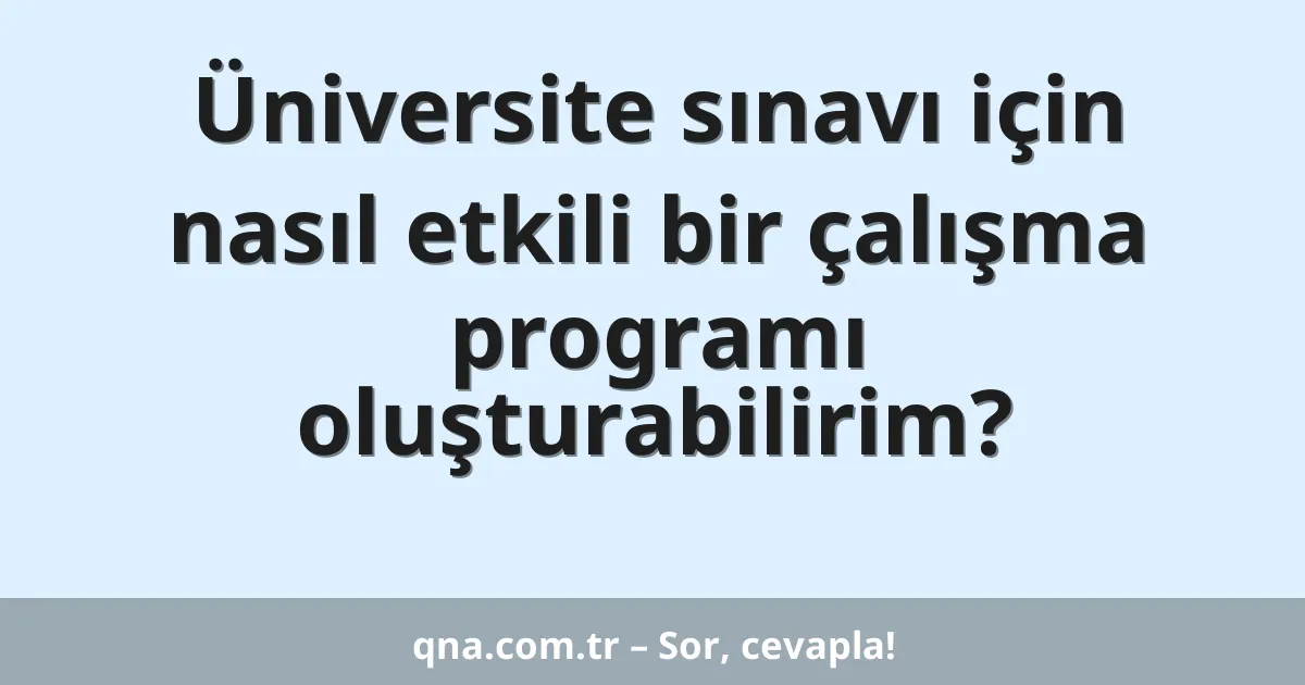 Üniversite sınavı için nasıl etkili bir çalışma programı oluşturabilirim?