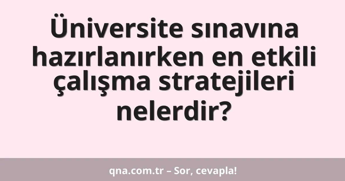Üniversite sınavına hazırlanırken en etkili çalışma stratejileri nelerdir?