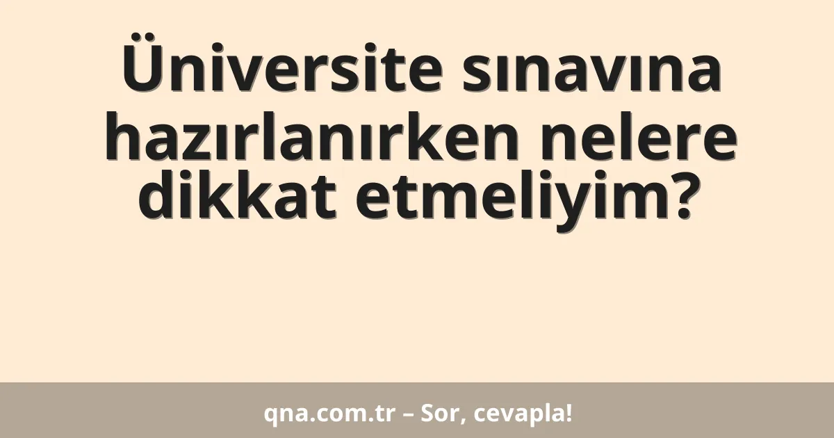 Üniversite sınavına hazırlanırken nelere dikkat etmeliyim?