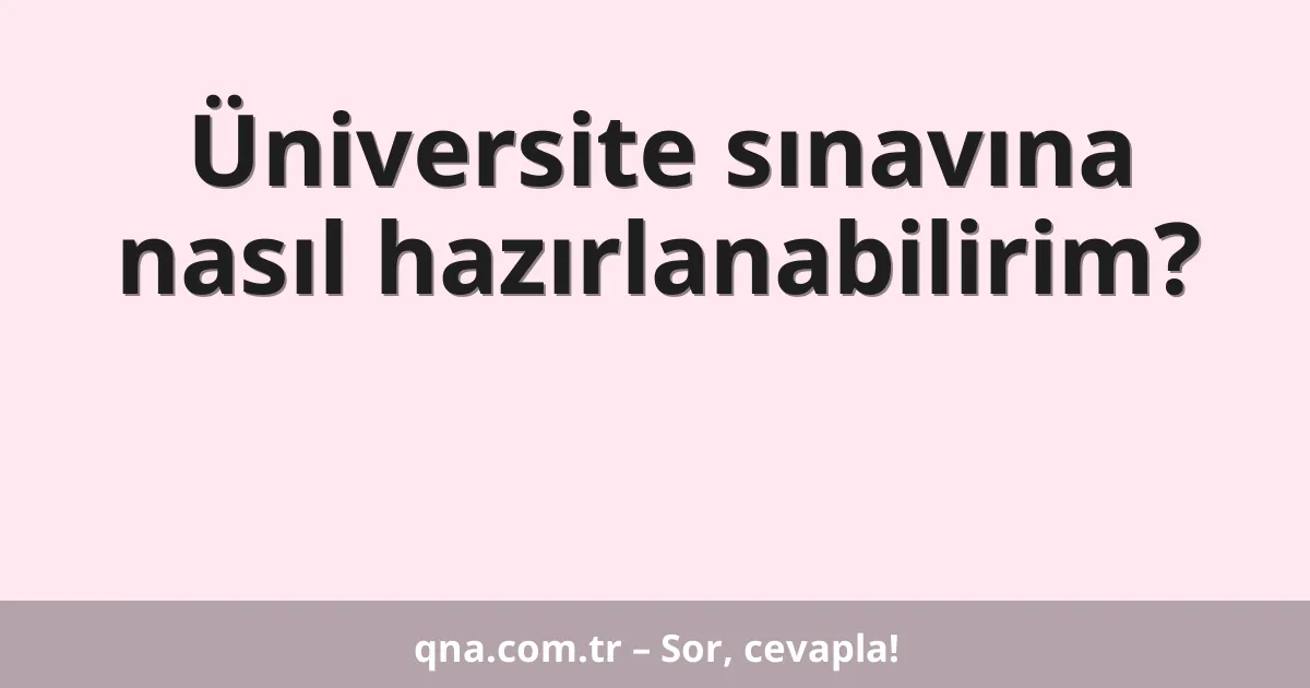 Üniversite sınavına nasıl hazırlanabilirim?