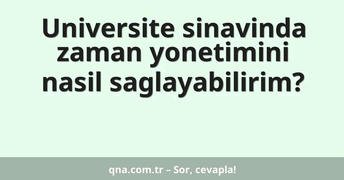 Universite sinavinda zaman yonetimini nasil saglayabilirim?