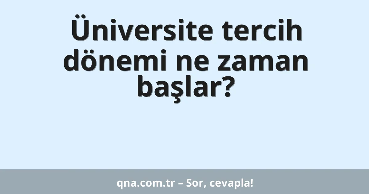 Üniversite tercih dönemi ne zaman başlar?