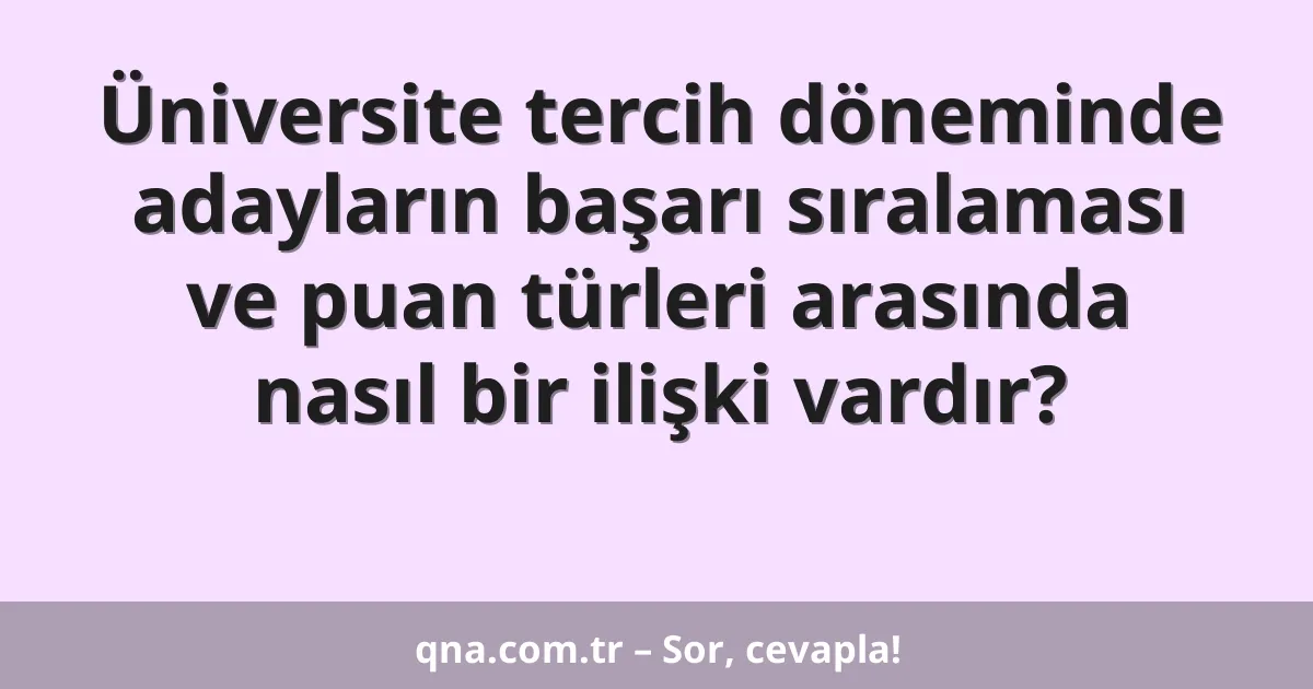 Üniversite tercih döneminde adayların başarı sıralaması ve puan türleri arasında nasıl bir ilişki vardır?
