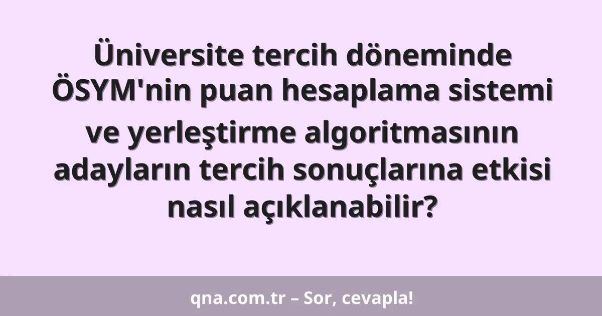 Üniversite tercih döneminde ÖSYM'nin puan hesaplama sistemi ve yerleştirme algoritmasının adayların tercih sonuçlarına etkisi nasıl açıklanabilir?