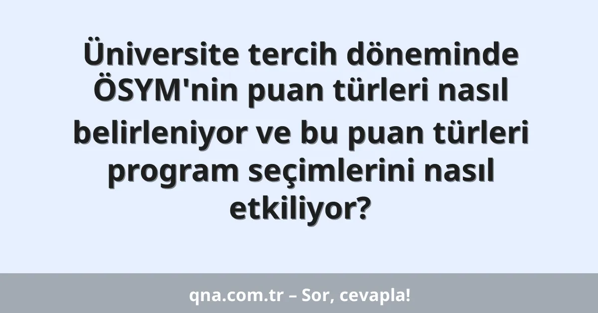 Üniversite tercih döneminde ÖSYM'nin puan türleri nasıl belirleniyor ve bu puan türleri program seçimlerini nasıl etkiliyor?