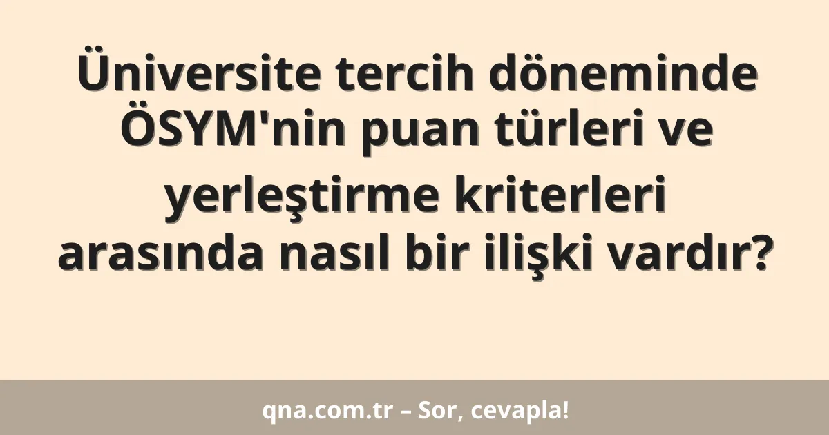 Üniversite tercih döneminde ÖSYM'nin puan türleri ve yerleştirme kriterleri arasında nasıl bir ilişki vardır?