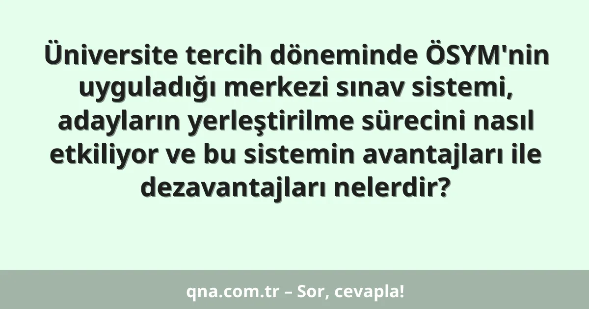Üniversite tercih döneminde ÖSYM'nin uyguladığı merkezi sınav sistemi, adayların yerleştirilme sürecini nasıl etkiliyor ve bu sistemin avantajları ile dezavantajları nelerdir?