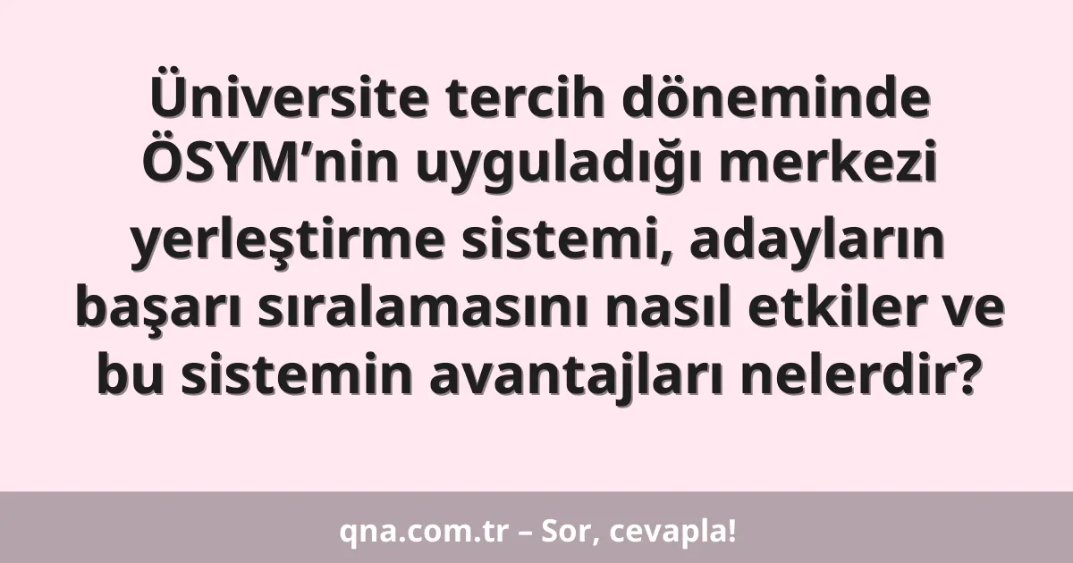 Üniversite tercih döneminde ÖSYM’nin uyguladığı merkezi yerleştirme sistemi, adayların başarı sıralamasını nasıl etkiler ve bu sistemin avantajları nelerdir?
