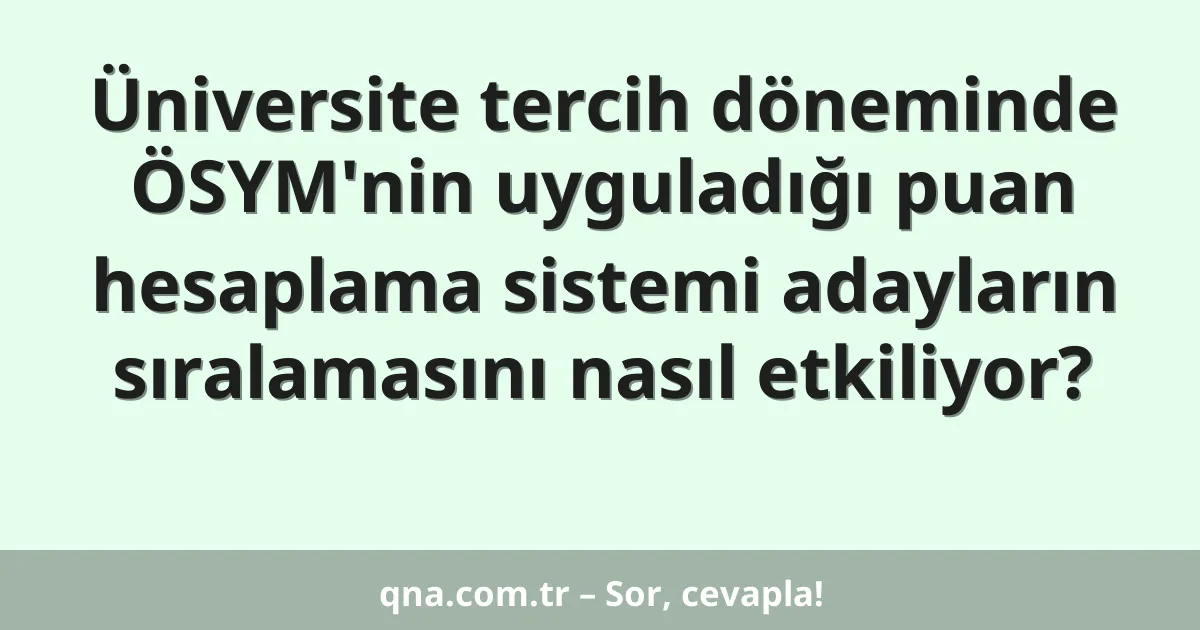 Üniversite tercih döneminde ÖSYM'nin uyguladığı puan hesaplama sistemi adayların sıralamasını nasıl etkiliyor?