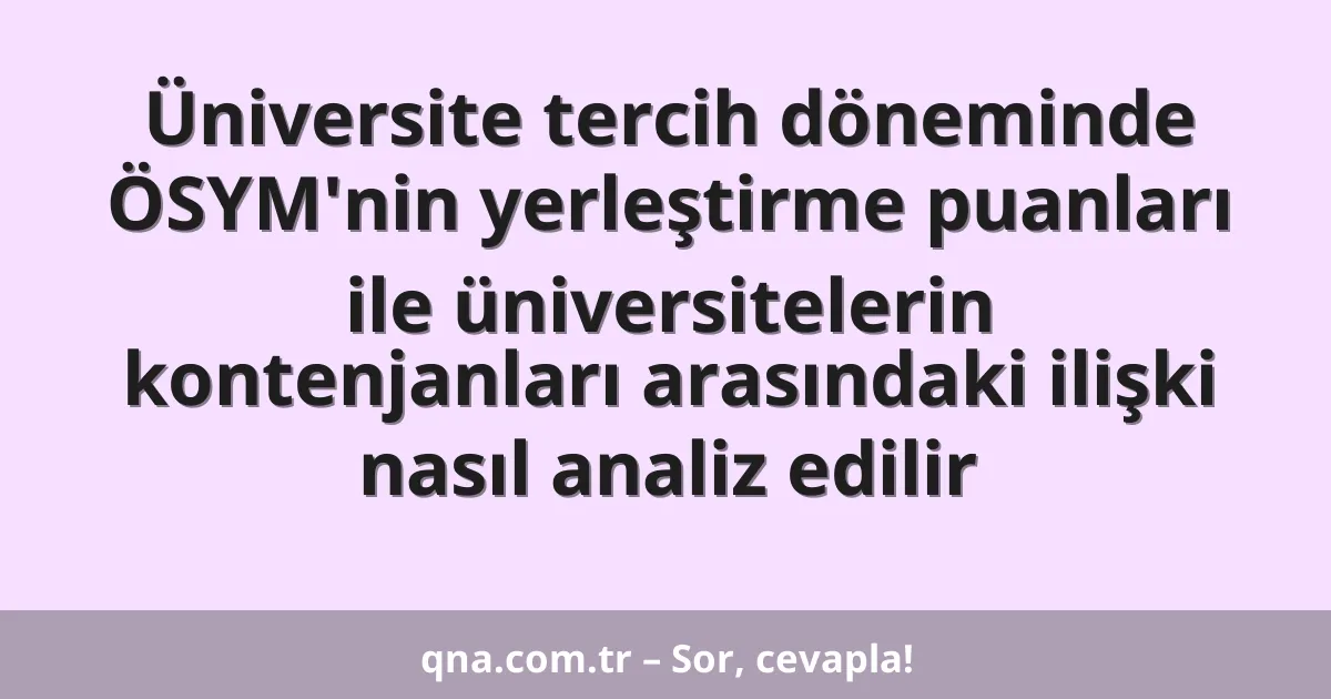 Üniversite tercih döneminde ÖSYM'nin yerleştirme puanları ile üniversitelerin kontenjanları arasındaki ilişki nasıl analiz edilir