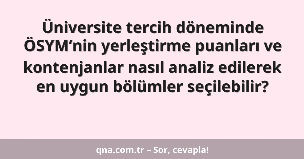 Üniversite tercih döneminde ÖSYM’nin yerleştirme puanları ve kontenjanlar nasıl analiz edilerek en uygun bölümler seçilebilir?