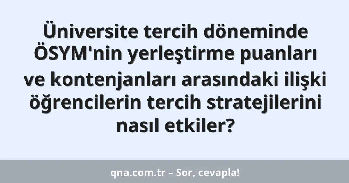 Üniversite tercih döneminde ÖSYM'nin yerleştirme puanları ve kontenjanları arasındaki ilişki öğrencilerin tercih stratejilerini nasıl etkiler?