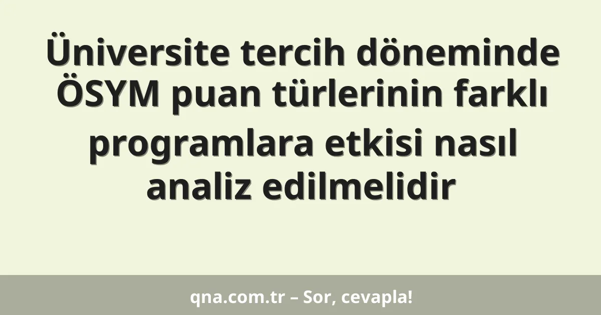 Üniversite tercih döneminde ÖSYM puan türlerinin farklı programlara etkisi nasıl analiz edilmelidir