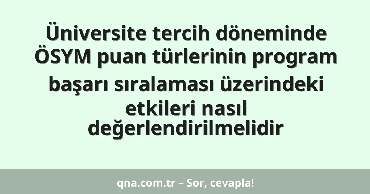 Üniversite tercih döneminde ÖSYM puan türlerinin program başarı sıralaması üzerindeki etkileri nasıl değerlendirilmelidir