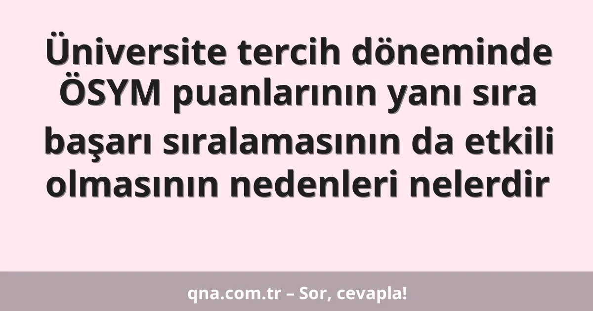 Üniversite tercih döneminde ÖSYM puanlarının yanı sıra başarı sıralamasının da etkili olmasının nedenleri nelerdir