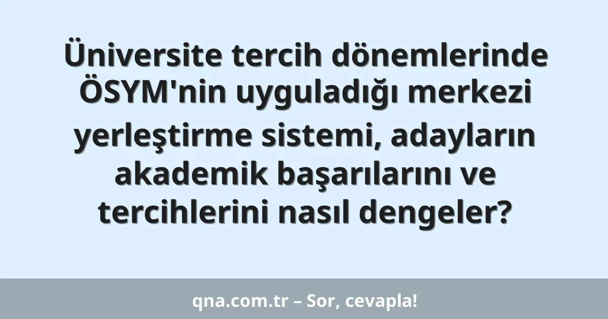 Üniversite tercih dönemlerinde ÖSYM'nin uyguladığı merkezi yerleştirme sistemi, adayların akademik başarılarını ve tercihlerini nasıl dengeler?